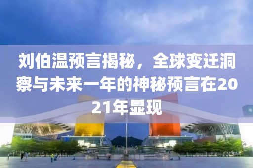 刘伯温预言揭秘，全球变迁洞察与未来一年的神秘预言在2021年显现