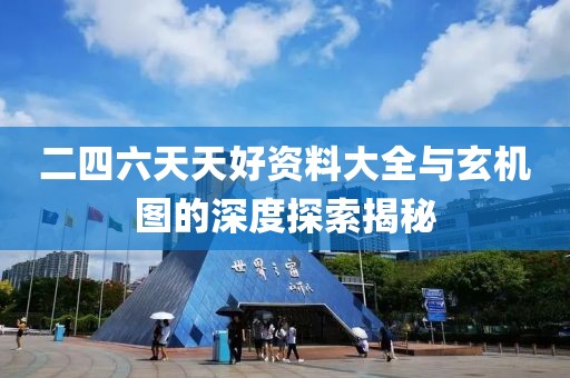 二四六天天好资料大全与玄机图的深度探索揭秘