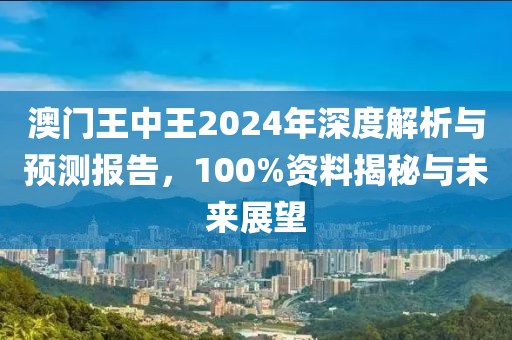 澳门王中王2024年深度解析与预测报告，100%资料揭秘与未来展望