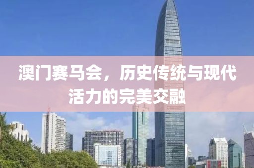 澳门赛马会，历史传统与现代活力的完美交融