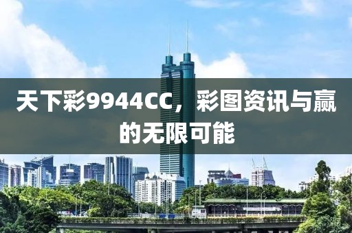 天下彩9944CC，彩图资讯与赢的无限可能
