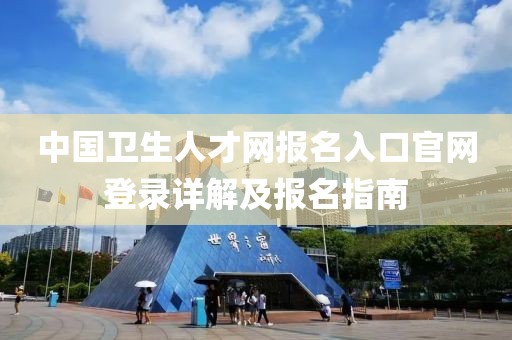 中国卫生人才网报名入口官网登录详解及报名指南