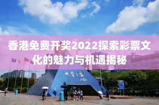 香港免费开奖2022探索彩票文化的魅力与机遇揭秘
