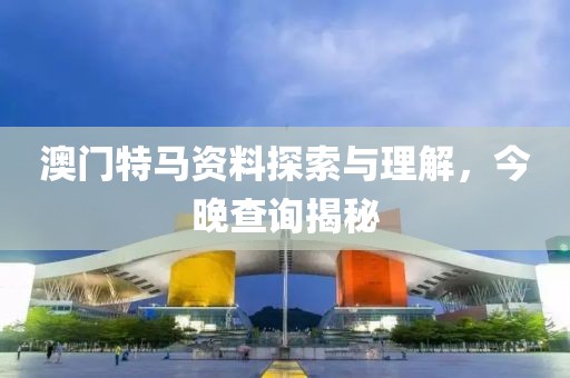 澳门特马资料探索与理解，今晚查询揭秘