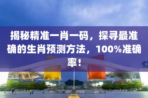 揭秘精准一肖一码，探寻最准确的生肖预测方法，100%准确率！