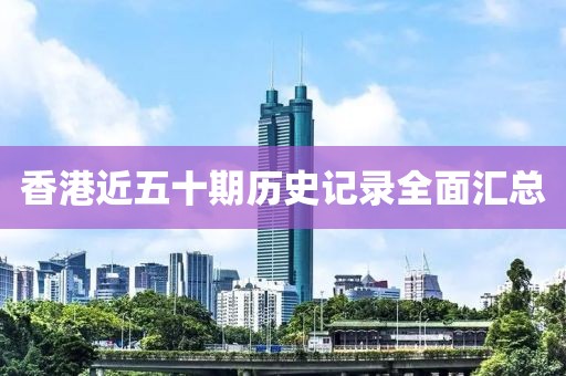 香港近五十期历史记录全面汇总