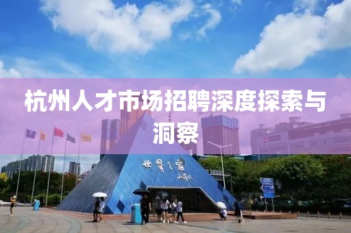 杭州人才市场招聘深度探索与洞察