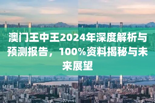 澳门王中王2024年深度解析与预测报告，100%资料揭秘与未来展望