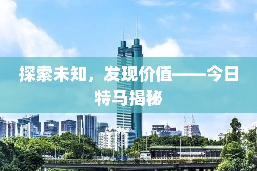 探索未知，发现价值——今日特马揭秘