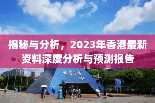 揭秘与分析，2023年香港最新资料深度分析与预测报告