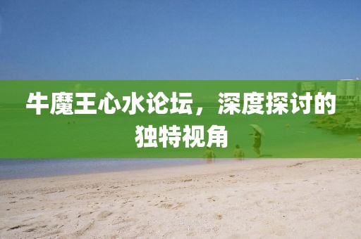 牛魔王心水论坛，深度探讨的独特视角