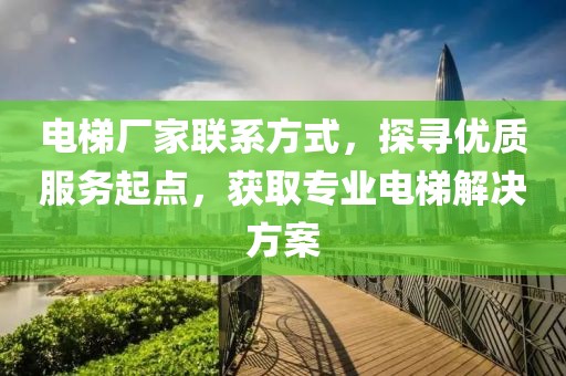 电梯厂家联系方式，探寻优质服务起点，获取专业电梯解决方案