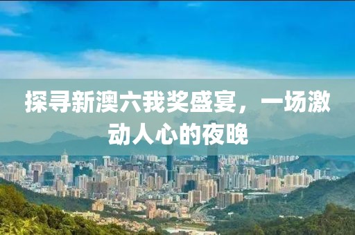 探寻新澳六我奖盛宴，一场激动人心的夜晚