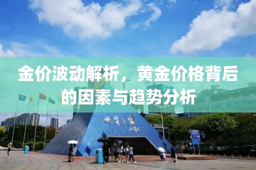 金价波动解析，黄金价格背后的因素与趋势分析