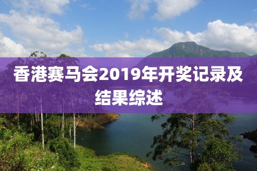 香港赛马会2019年开奖记录及结果综述