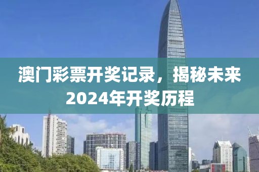 澳门彩票开奖记录，揭秘未来2024年开奖历程
