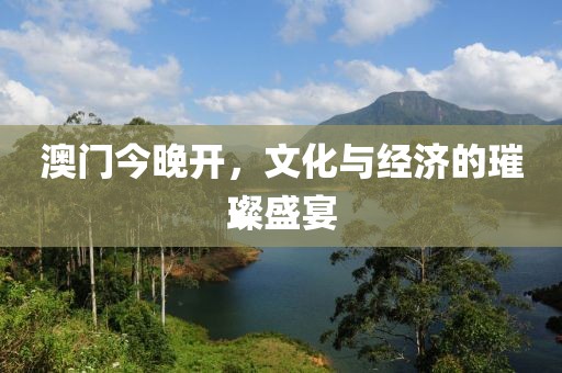 澳门今晚开，文化与经济的璀璨盛宴