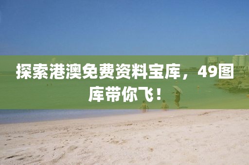探索港澳免费资料宝库，49图库带你飞！