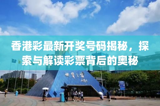 香港彩最新开奖号码揭秘，探索与解读彩票背后的奥秘