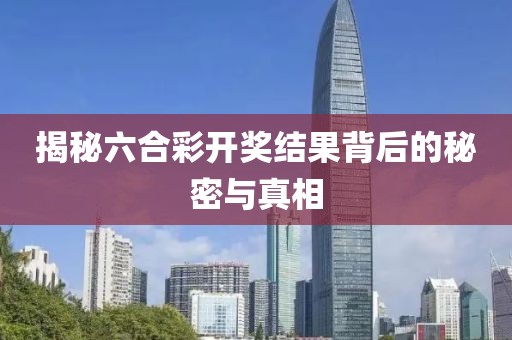 揭秘六合彩开奖结果背后的秘密与真相
