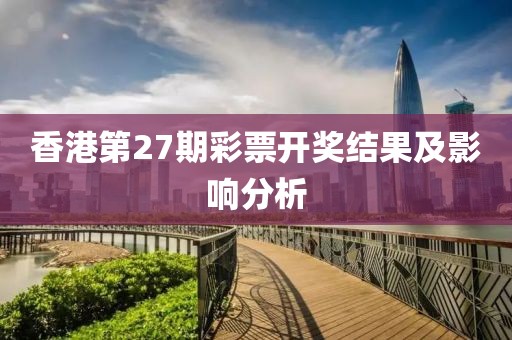 香港第27期彩票开奖结果及影响分析