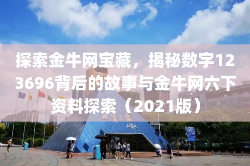 探索金牛网宝藏，揭秘数字123696背后的故事与金牛网六下资料探索（2021版）