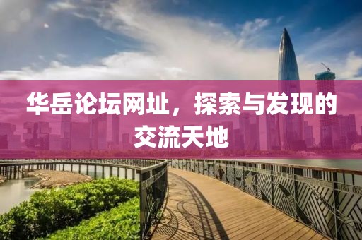 华岳论坛网址，探索与发现的交流天地