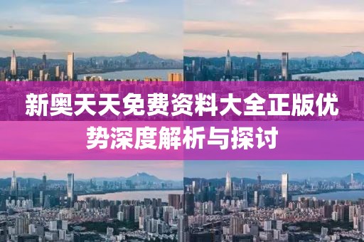 新奥天天免费资料大全正版优势深度解析与探讨