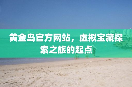 黄金岛官方网站，虚拟宝藏探索之旅的起点