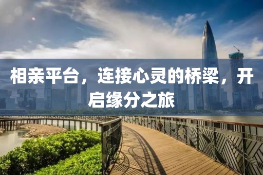 相亲平台，连接心灵的桥梁，开启缘分之旅