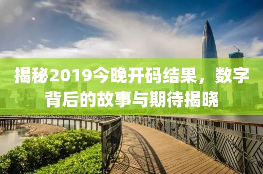 揭秘2019今晚开码结果，数字背后的故事与期待揭晓