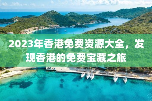 2023年香港免费资源大全，发现香港的免费宝藏之旅
