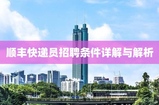 顺丰快递员招聘条件详解与解析