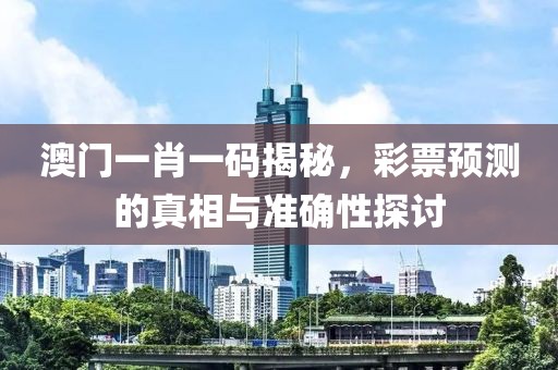 澳门一肖一码揭秘，彩票预测的真相与准确性探讨