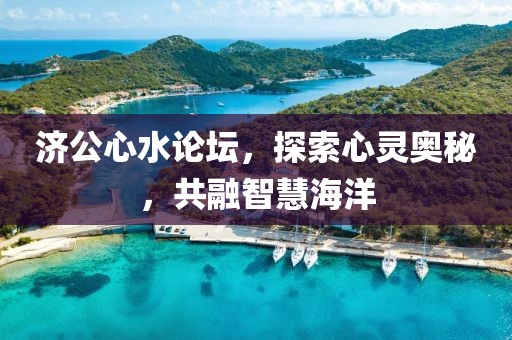 济公心水论坛，探索心灵奥秘，共融智慧海洋