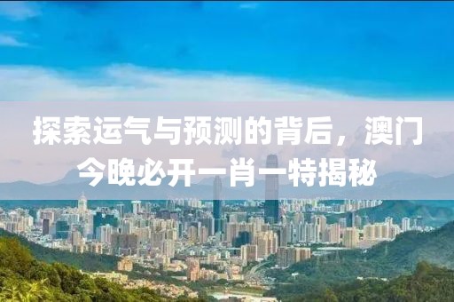 探索运气与预测的背后，澳门今晚必开一肖一特揭秘