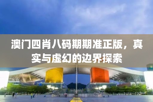 澳门四肖八码期期准正版，真实与虚幻的边界探索