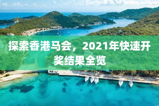 探索香港马会，2021年快速开奖结果全览