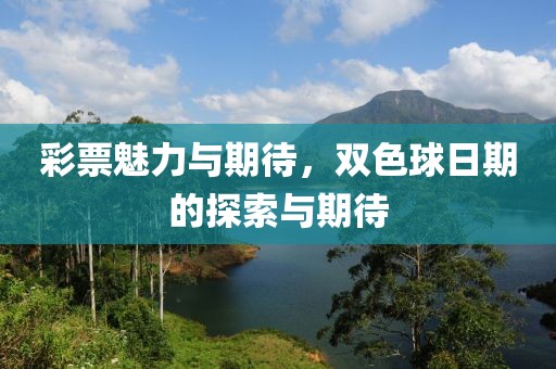 彩票魅力与期待，双色球日期的探索与期待