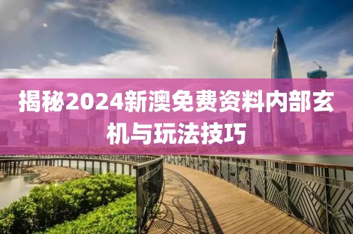 揭秘2024新澳免费资料内部玄机与玩法技巧