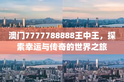 澳门7777788888王中王，探索幸运与传奇的世界之旅