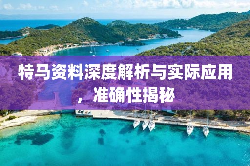 特马资料深度解析与实际应用，准确性揭秘