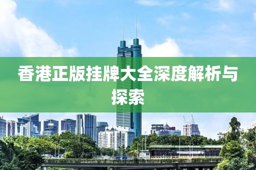 香港正版挂牌大全深度解析与探索