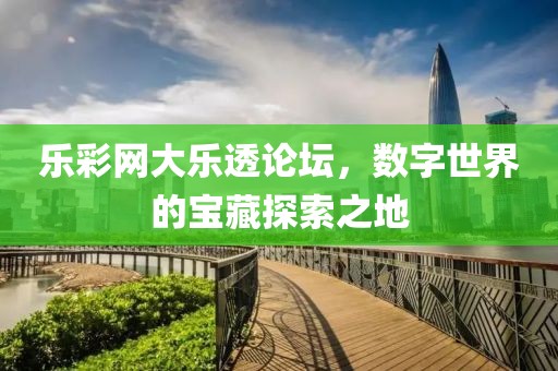 乐彩网大乐透论坛，数字世界的宝藏探索之地