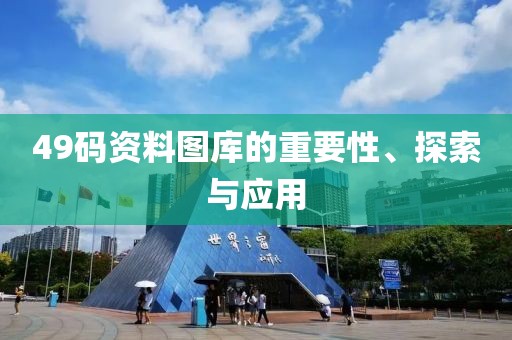 49码资料图库的重要性、探索与应用