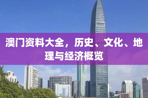 澳门资料大全，历史、文化、地理与经济概览