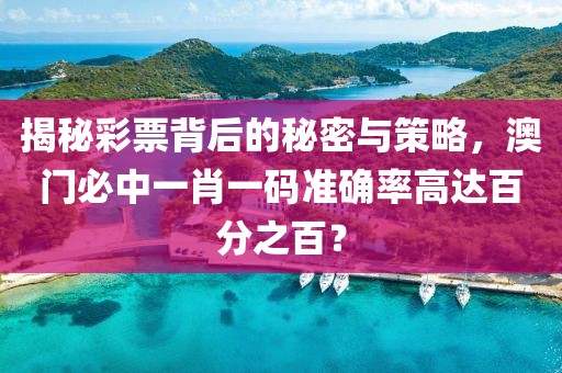 揭秘彩票背后的秘密与策略，澳门必中一肖一码准确率高达百分之百？