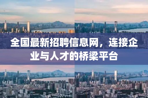 全国最新招聘信息网，连接企业与人才的桥梁平台