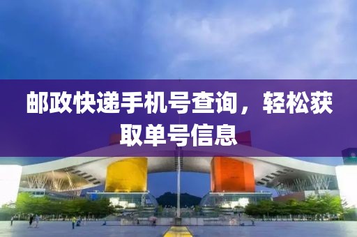 邮政快递手机号查询，轻松获取单号信息
