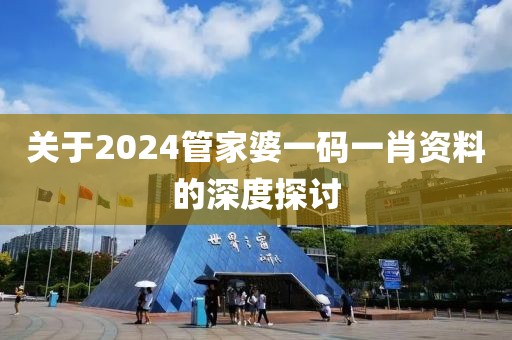 关于2024管家婆一码一肖资料的深度探讨